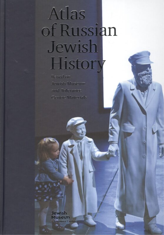 Atlas of Russian Jewish History Based on Jewish Museum and Tolerance Centre Materials / Атлас истории евреев России по материалам Еврейского музея и центра толерантности