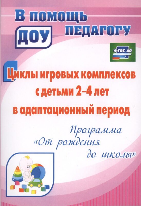 Циклы игровых комплексов с детьми 2-4 лет в адаптационный период по программе "От рождения до школы". ФГОС ДО. 2-е издание, исправленное