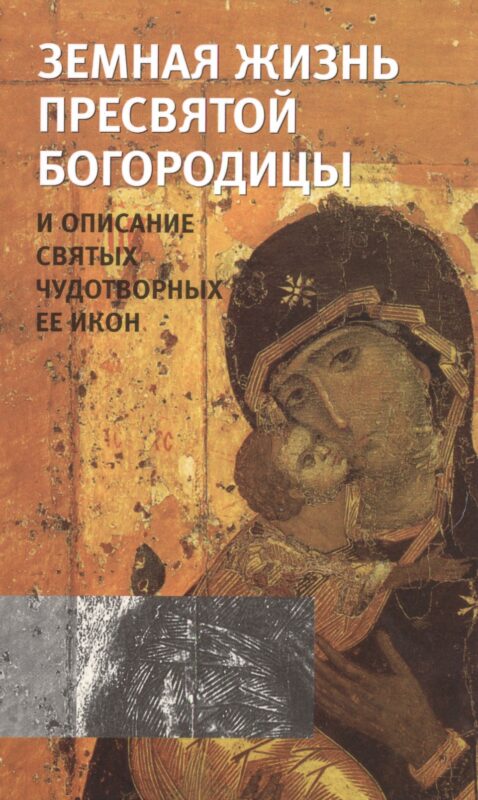 Земная жизнь Пресвятой Богородицы и описание святых чудотворных ее икон