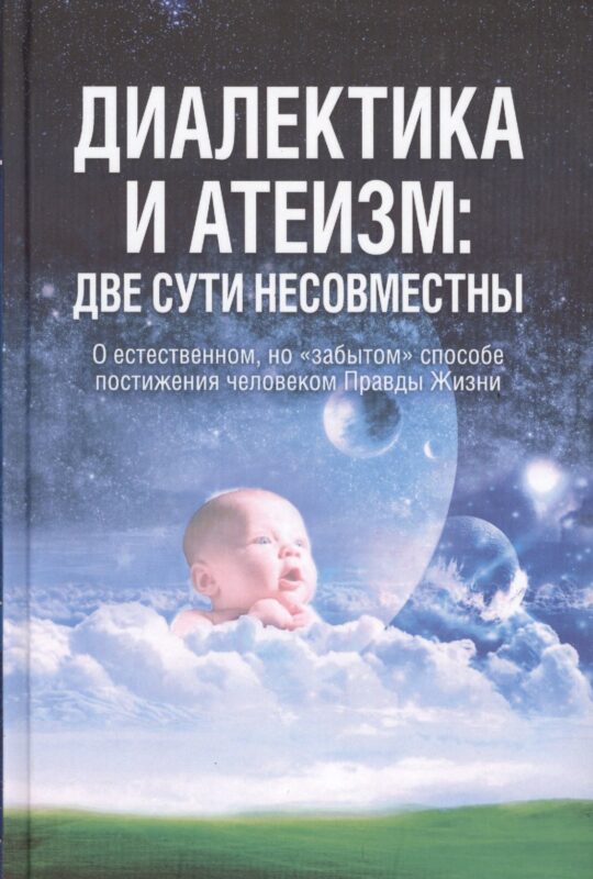 Диалектика и атеизм: две сути несовместны. О естественном, но "забытом" способе постижения человеком Правды Жизни (Редакция 2013 г.)