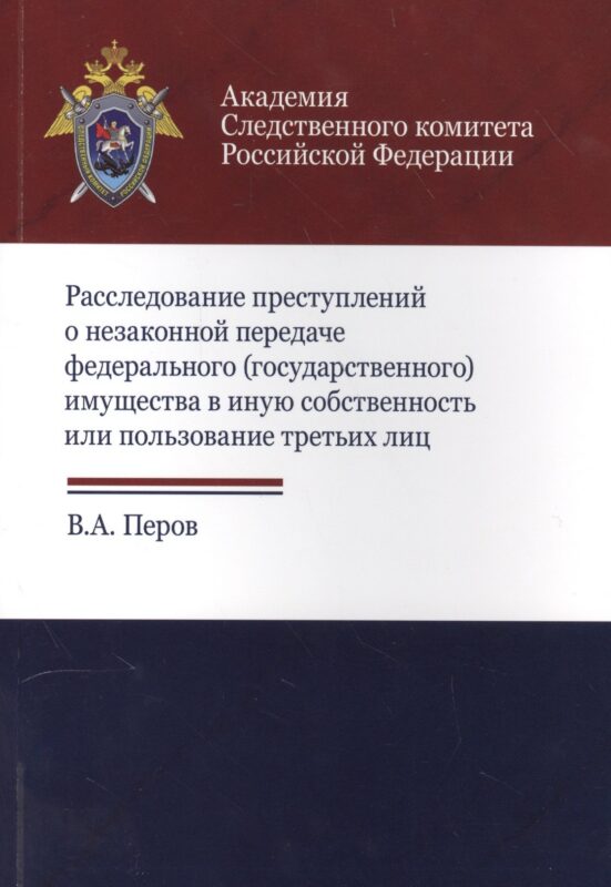 Расследование преступлений о незакон. передаче федер. (гос.) имущества… (м) Перов