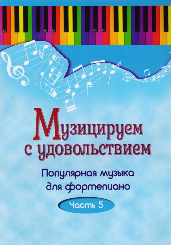 Музицируем с удовольствием. Часть 5 (Популярная музыка для фортепиано)