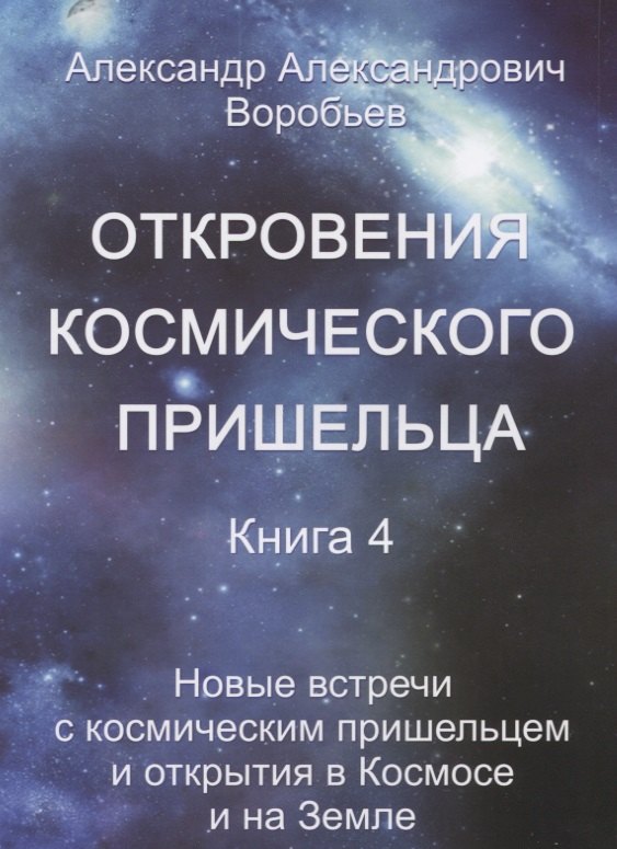 Откровения космического пришельца Кн.4 Новые встречи с косм. Пришельцем… (м) Воробьев