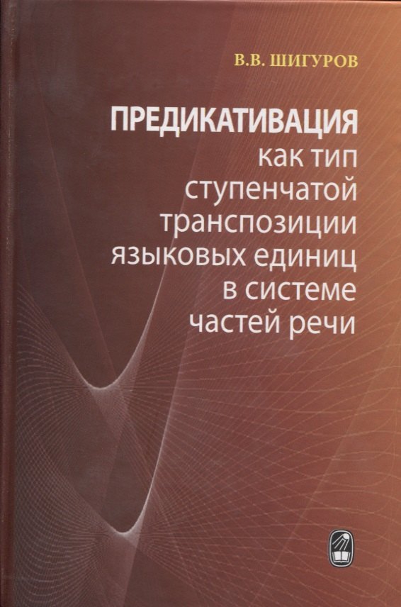 Предикативация как тип ступенчатой транспозиции языковых единиц в системе частей речи. Теория транспозиционной грамматики русского языка