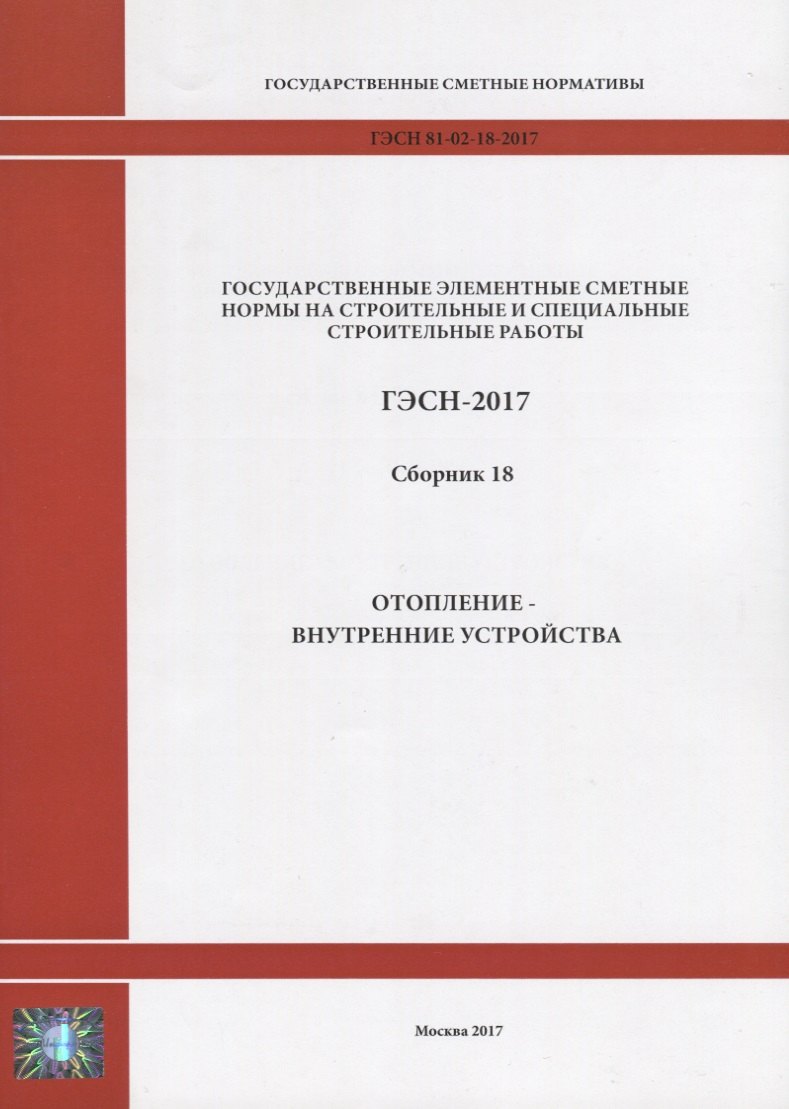 Государственные элементные сметные нормы на строительные и специальные строительные работы. ГЭСН-2017. Сборник 18. Отопление - внутренние устройства
