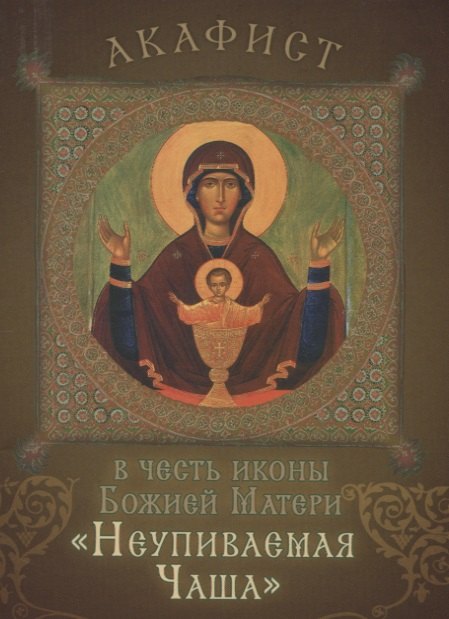 Акафист в честь иконы Божией Матери "Неупиваемая Чаша". Празднование 5/18 мая