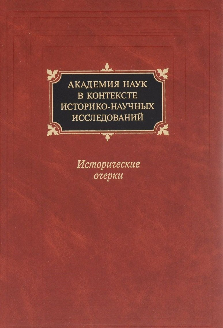 Академия наук в контексте историко-научных исследований в XVIII - первой половине ХХ в. Исторические очерки