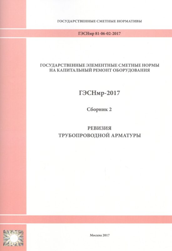 Государственные элементные сметные нормы на капитальный ремонт оборудования. ГЭСНмр 81-06-02-2017. Сборник 2. Ревизия трубопроводной арматуры
