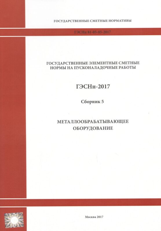 Государственные элементные сметные нормы на пусконаладочные работы. ГЭСНп 81-05-05-2017. Сборник 5. Металлообрабатывающее оборудование