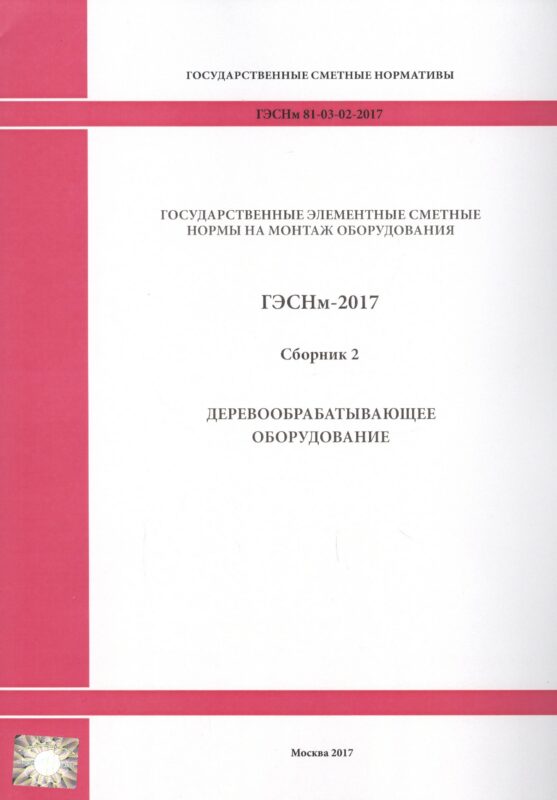 Государственные элементные сметные нормы на монтаж оборудования. ГЭСНм 81-03-02-2017. Сборник 2. Деревообрабатывающее оборудование