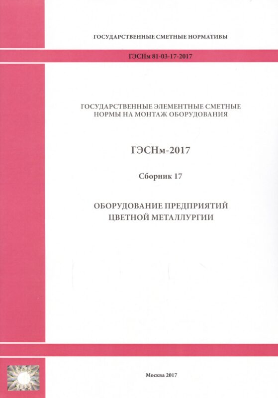 Государственные элементные сметные нормы на монтаж оборудования. ГЭСНм 81-03-17-2017. Сборник 17. Оборудование предприятий цветной металлургии