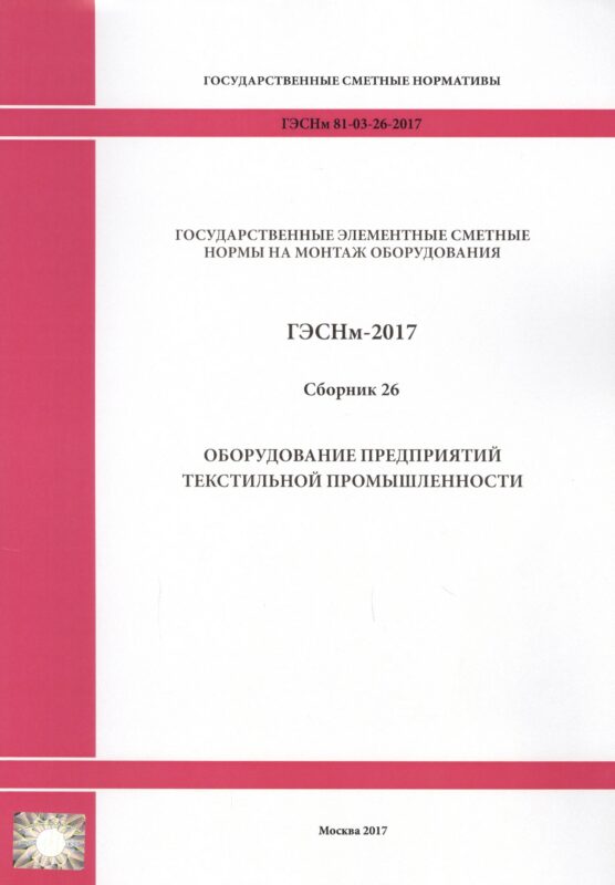 Государственные элементные сметные нормы на монтаж оборудования. ГЭСНм 81-03-26-2017. Сборник 26. Оборудование предприятий текстильной промышленности