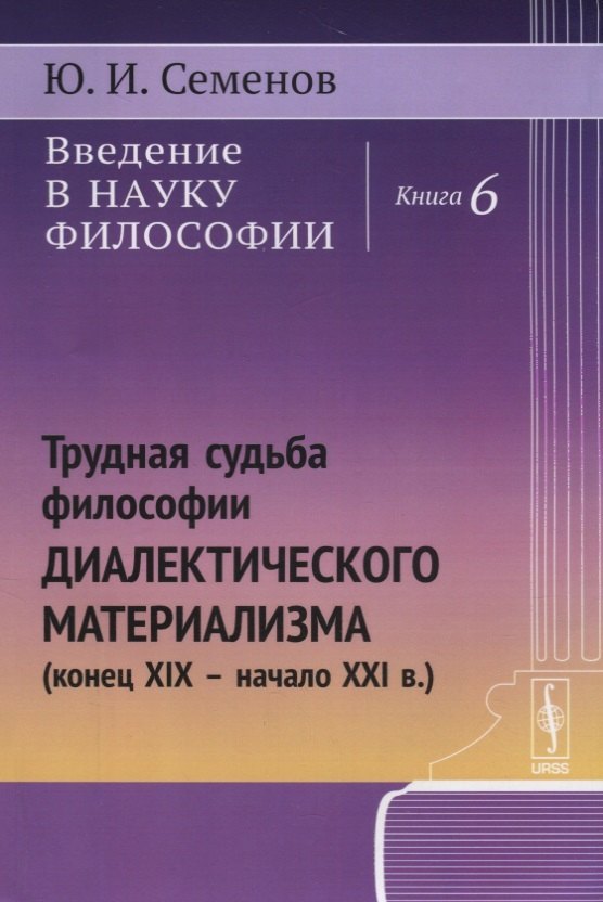 Введение в науку философии. Книга 6: Трудная судьба философии диалектического материализма (конец XIX -- начало XXI в.)