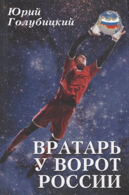 Вратарь у ворот России. Роман с преувеличением