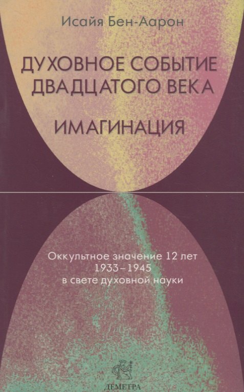 Духовное событие двадцатого века. Имагинация: оккультное значение 12 лет 1933-1945 в свете духовной науки.