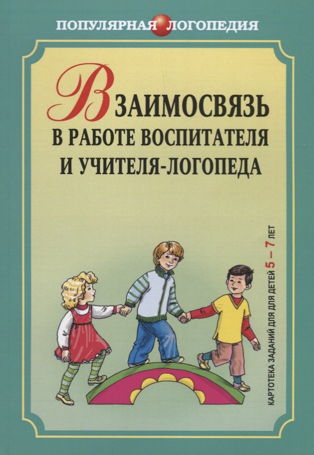 Взаимосвязь в работе воспитателя и учителя-логопеда. Картотека заданий для детей 5-7 ле