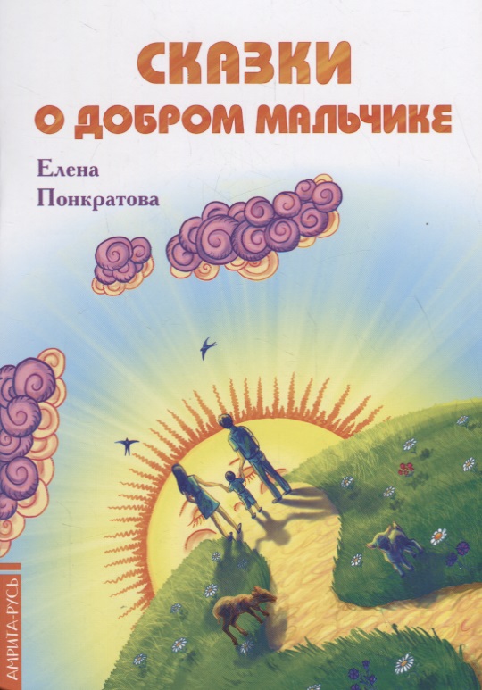 Сказки о добром мальчике / Е. Понкратова. - М. : Амрита-Русь, 2019. - 32 с. 60x84/16. - 16+. - ISBN 978-5-413-01879-8 (в обл.)
