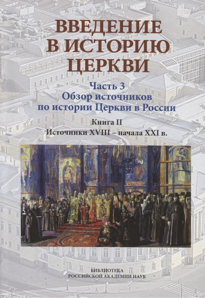 Введение в историю Церкви. Часть 3. Обзор источников по истории Церкви в России. В 2 книгах. Книга 2: Источники XVIII — начала XXI в.