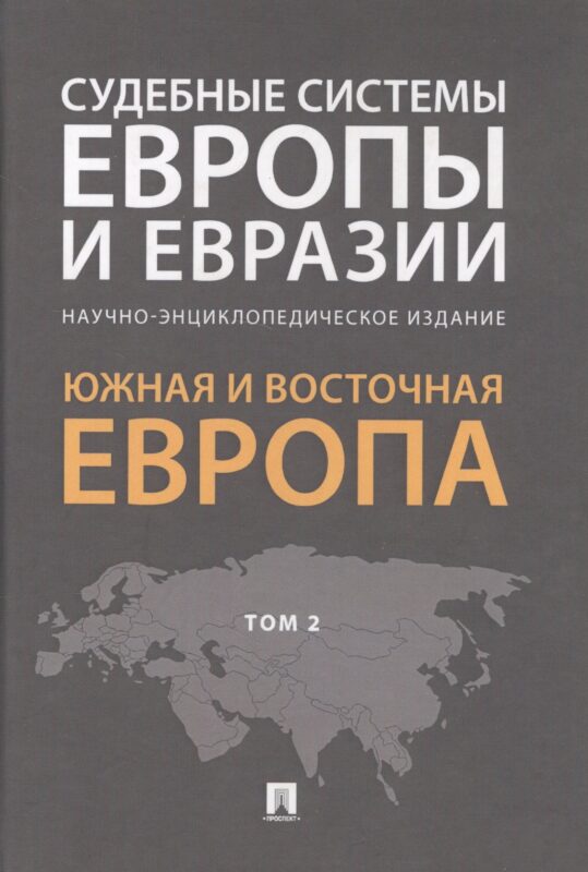 Судебные системы Европы и Евразии.Научно-энциклопедическое издание в 3 т. Т. 2. Южная и Восточная Ев