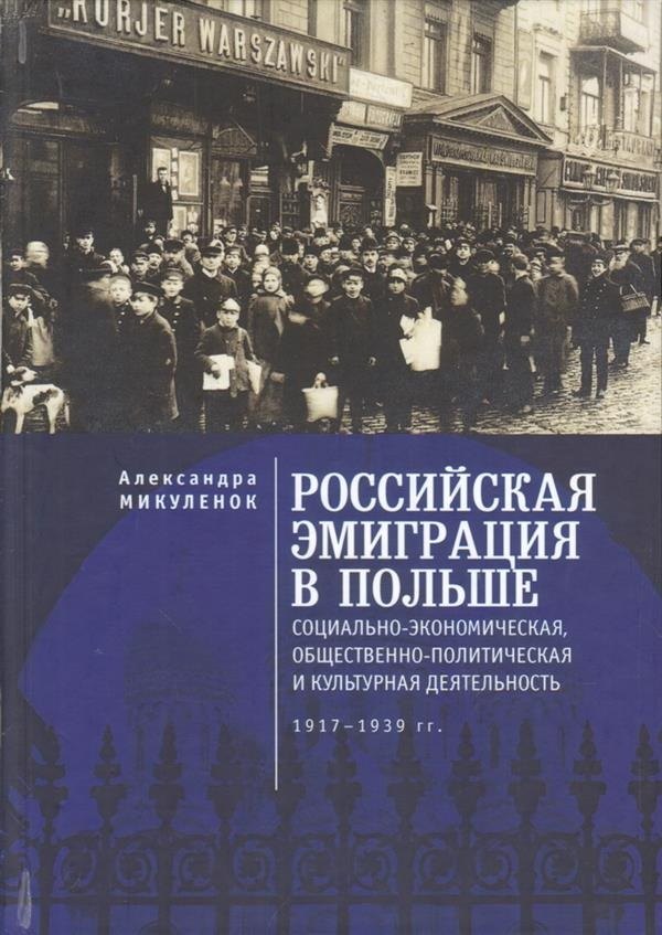 Российская эмиграция в Польше: социально-экономическая, общественно-политическая и культурная деятельность (1917 - 1939 гг.). Монография