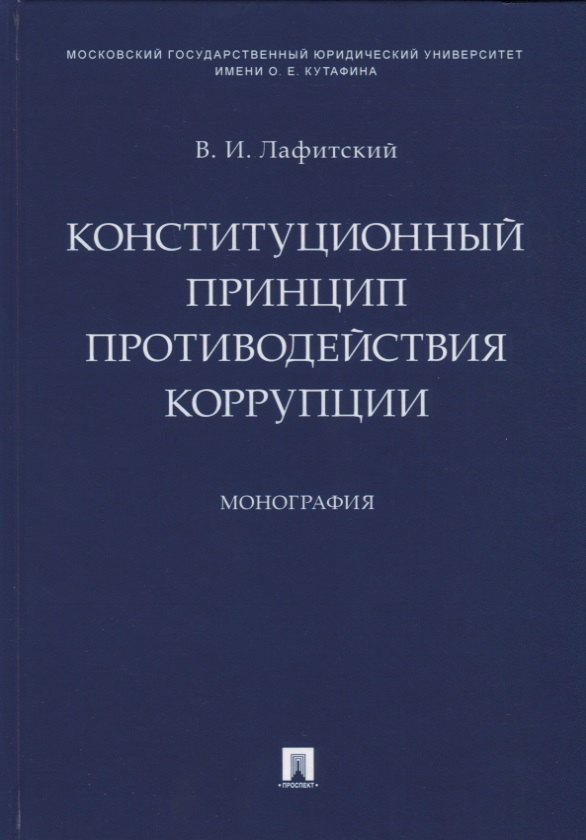 Конституционный принцип противодействия коррупции. Монография.-М.:Проспект,2019.