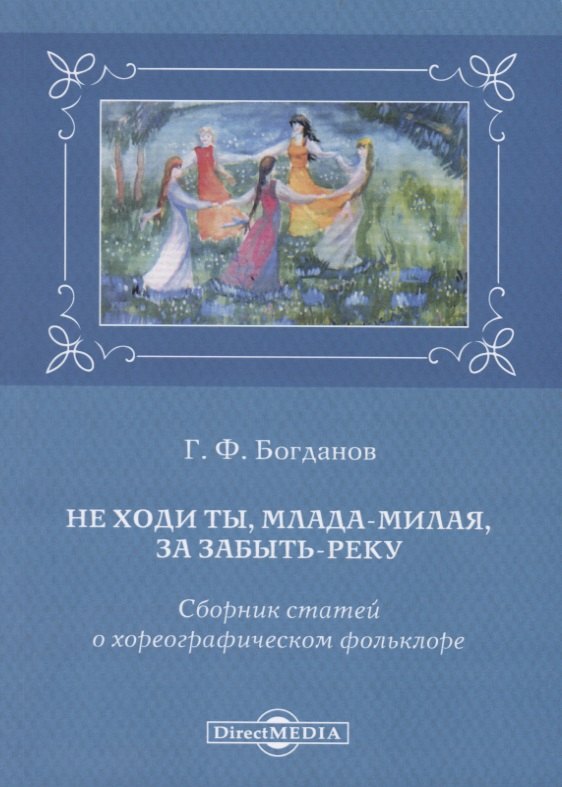 Не ходи ты, млада-милая, за забыть реку. Сборник статей о хореографическом фольклоре