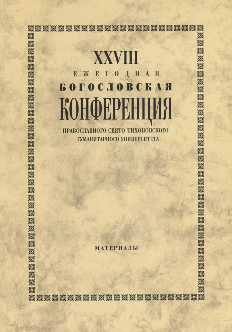 XXVIII Ежегодная богословская конференция Православного свято-тихоновского гуманитарного университета. Материалы