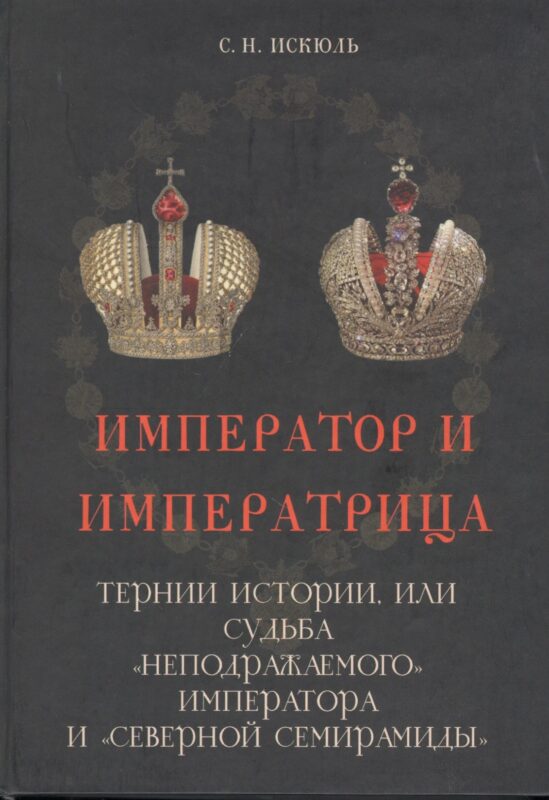Император и императрица: Терни истории, или судьба "неподражаемого" императора и "северной Семирамиды". Историческое повествование
