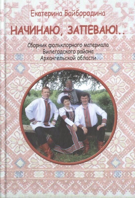 Начинаю, запеваю!.. Сбоник фольклорного материала Вилегодского района Архангельской области