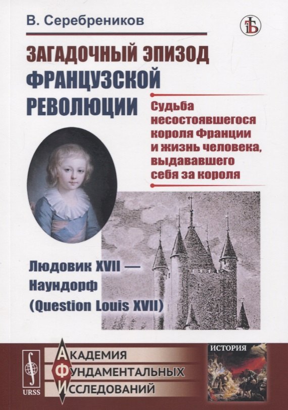 Загадочный эпизод Французской революции. Людовик XVII - Наундорф (Question Louis XVII). Судьба несостоявшегося короля Франции и жизнь человека, выдававшего себя за короля