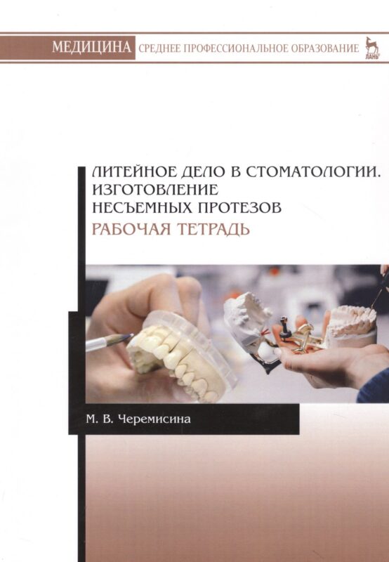 Литейное дело в стоматологии. Изготовление несъемных протезов. Рабочая тетрадь. Учебное пособие