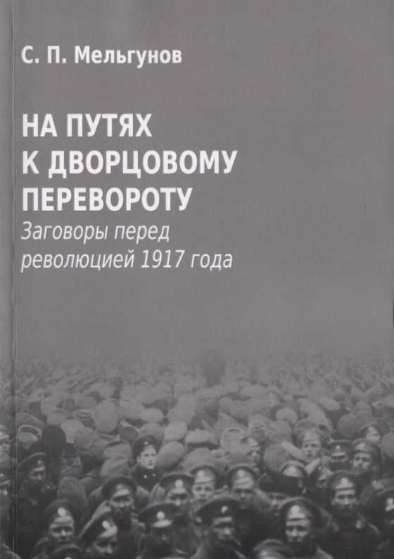 На путях к дворцовому перевороту. Заговоры перед революцией 1917 года