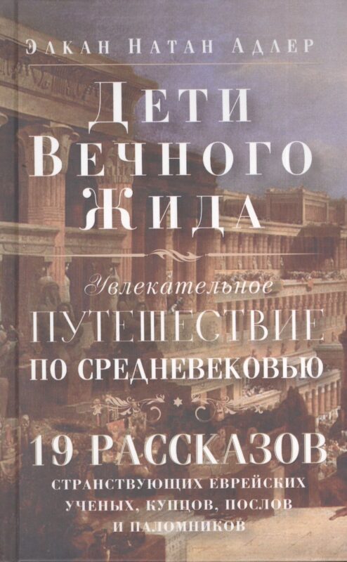 Дети Вечного Жида, или Увлекательное путешествие по Средневековью. 19 рассказов странствующих еврейских ученых, купцов, послов и паломников