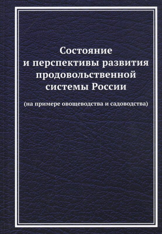 Состояние и перспективы развития продовольственной системы России (на примере овощеводства и садоводства): Монография