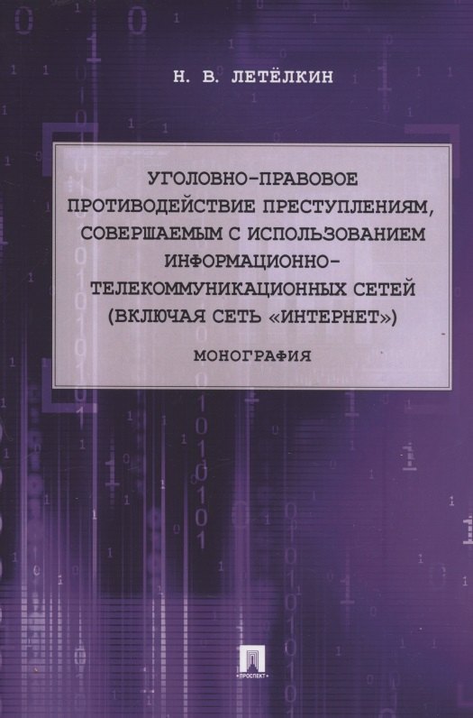Уголовно-правовое противодействие преступлениям, совершаемым с использованием информационно-телекоммуникационных сетей (включая сеть «Интернет»). Монография