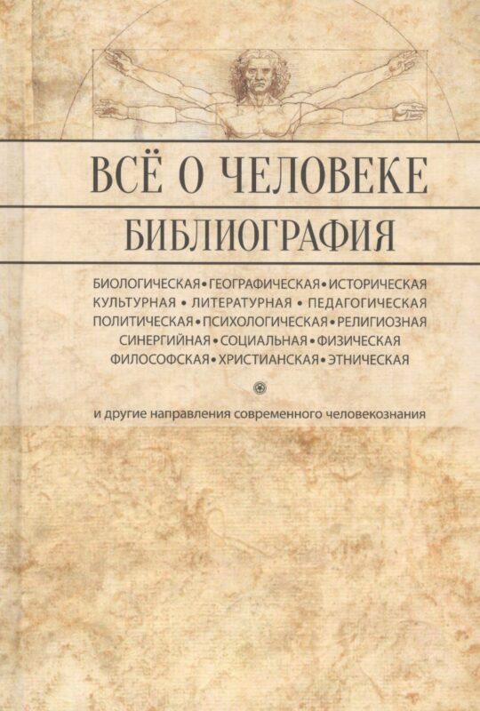 Все о человеке: Философская, физическая, психологическая религиозная антропология и все другие направления современного человекознания. Библиографический справочник