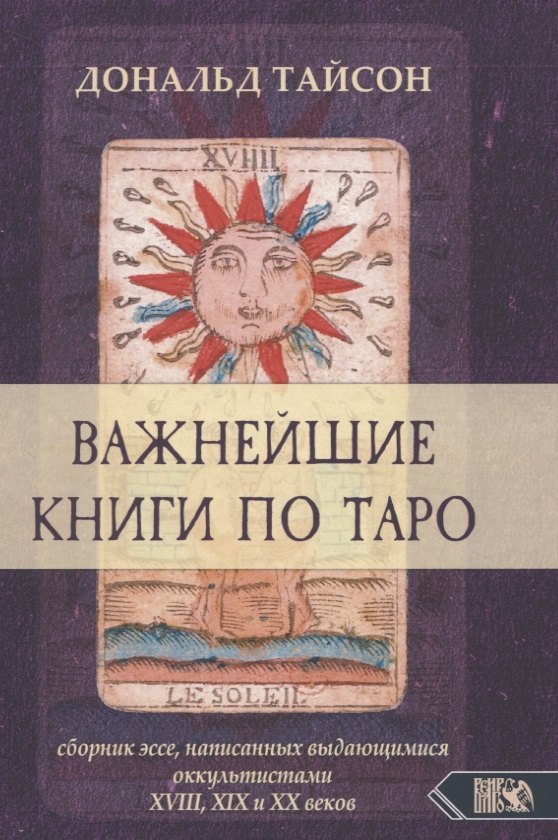Важнейшая книга по таро. Сборник эссе, написанных выдающимися оккультистами XVIII, XIX и XX веков