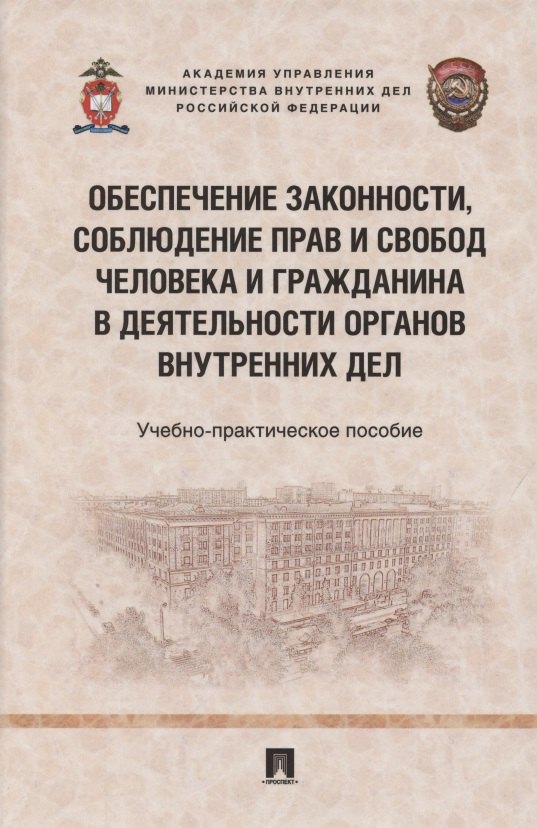 Обеспечение законности, соблюдение прав и свобод человека и гражданина в деятельности органов внутренних дел. Учебно-практичесое пособие
