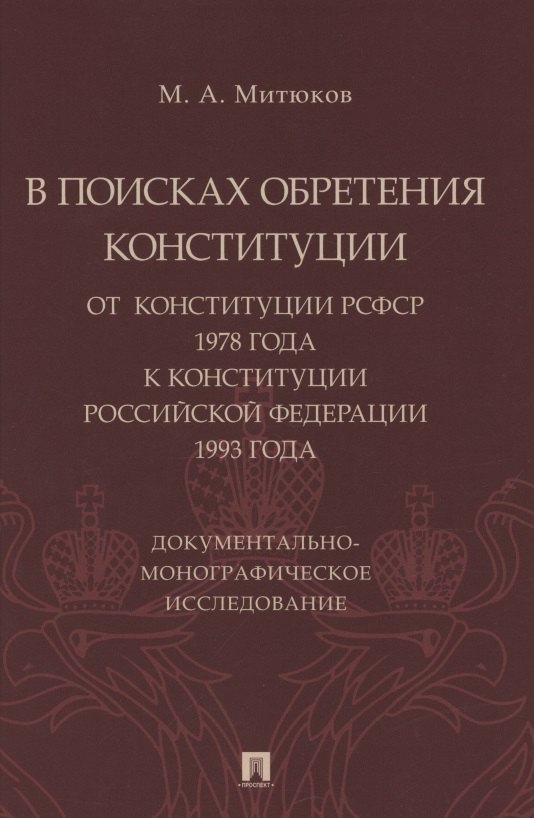 В поисках обретения Конституции: от Конституции РСФСР 1978 года к Конституции РФ 1993 года. Документально-монографическое исследование