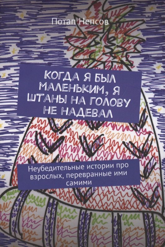 Когда я был маленьким, я штаны на голову не надевал. Неубедительные истории про взрослых, перевранные ими самими