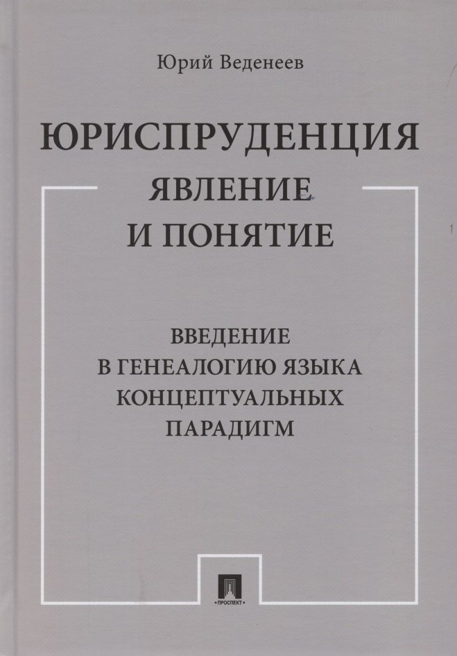 Юриспруденция: явление и понятие. Введение в генеалогию языка концептуальных парадигм. Монография