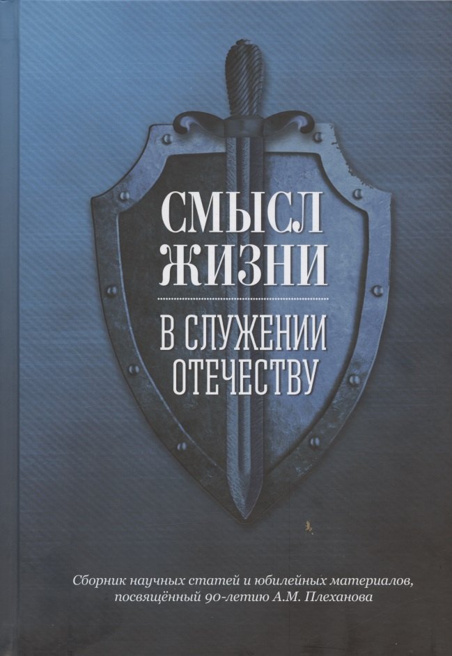 Смысл жизни в служении Отечеству. Сборник научных статей и юбилейных материалов, посвященный 90-летию А.М. Плеханова