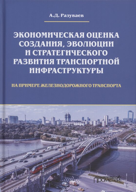 Экономическая оценка создания, эволюции и стратегического развития транспортной инфраструктуры (на примере железнодорожного транспорта). Монография