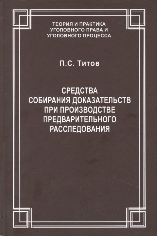 Средства собирания доказательств при производстве предварительного расследования / ответ. ред. докт. юрид. наук., проф. В.С.Джатиев. П.С. Титов
