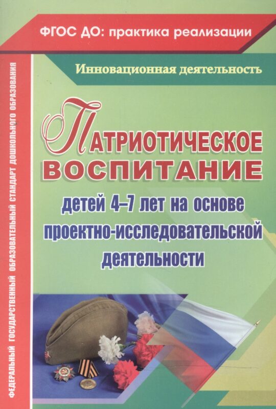 Патриотическое воспитание детей 4-7 лет на основе проектно-исследовательской деятельности. ФГОС ДО
