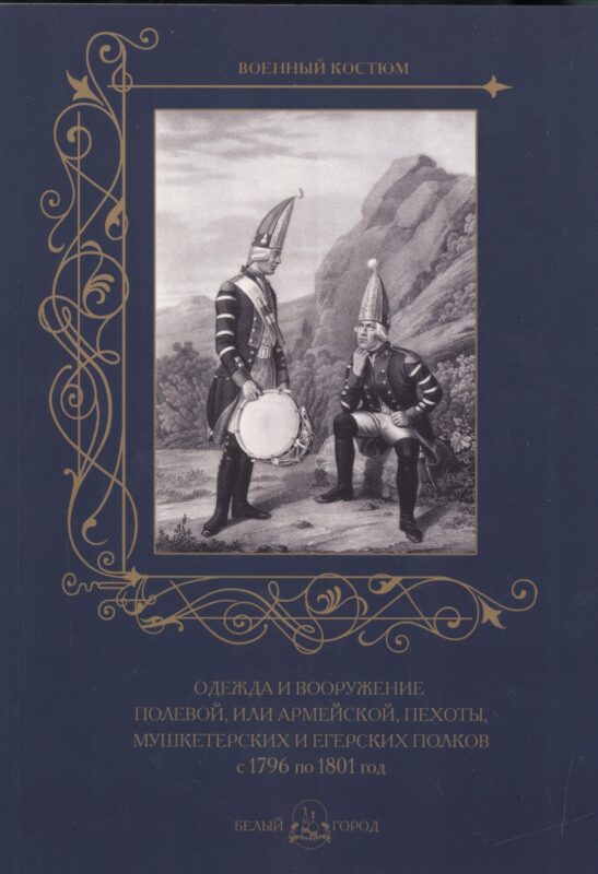 Одежда и вооружение полевой, или армейской, пехоты, мушкетерских и егерских полков с 1796 по 1801 го