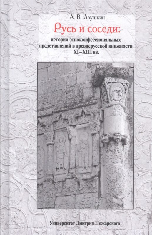 Русь и соседи: история этноконфессиональных представлений в древнерусской книжности XI–XIII вв.