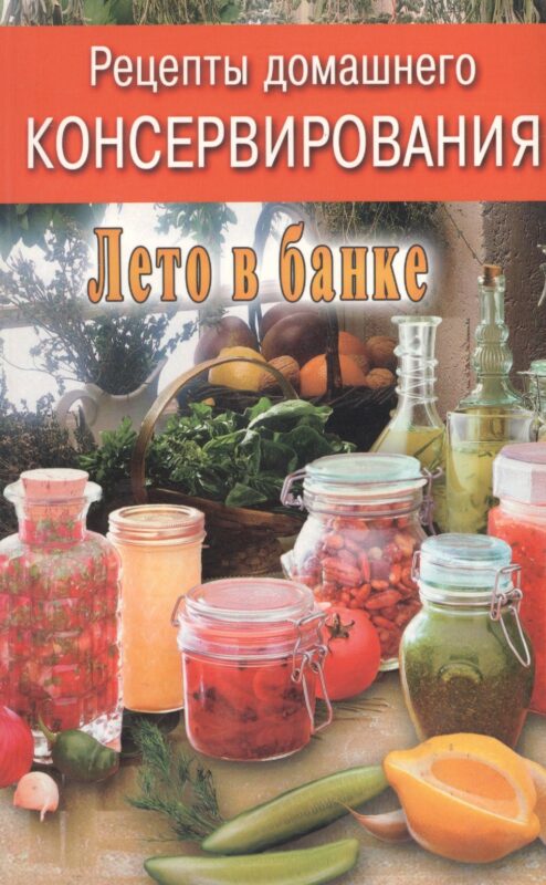 Рецепты домашнего консервирования. Лето в банке