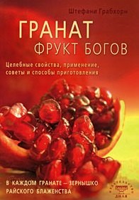 Гранат фрукт богов. Целебные свойства, применение, советы и способы приготовления (мягк) Грабхорн Ш. (Диля)