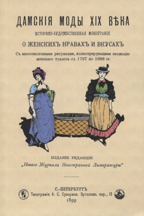 Дамские моды XIX века. Историко-художественная монография о женских нравах и вкусах. С многочисленными рисунками, иллюстрирующими эволюцию женского туалета с 1797 по 1898 гг.